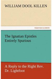 Ignatian Epistles Entirely Spurious a Reply to the Right REV. Dr. Lightfoot