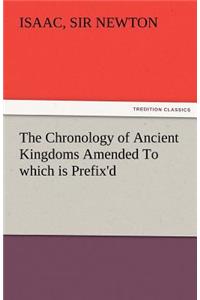 Chronology of Ancient Kingdoms Amended to Which Is Prefix'd, a Short Chronicle from the First Memory of Things in Europe, to the Conquest of Persi