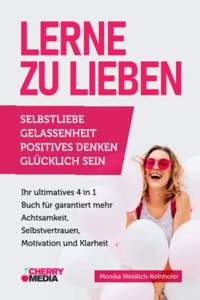 Lerne zu Lieben: SELBSTLIEBE | GELASSENHEIT | POSITIVES DENKEN | GLUCKLICH SEIN - Ihr ultimatives 4 in 1 Buch fur garantiert mehr Achtsamkeit, Selbstvertrauen, Motivation und Klarheit