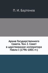 Arhiv Gosudarstvennogo Soveta. Tom 2. Sovet v tsarstvovanie imperatora Pavla I (1796-1801 gg.)