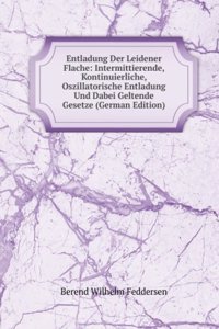 Entladung Der Leidener Flache: Intermittierende, Kontinuierliche, Oszillatorische Entladung Und Dabei Geltende Gesetze (German Edition)