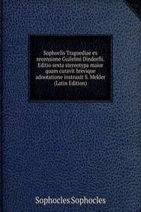 Sophoclis Tragoediae ex recensione Guilelmi Dindorfii. Editio sexta stereotypa maior quam curavit brevique adnotatione instruxit S. Mekler (Latin Edition)