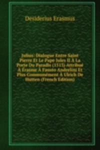 Julius: Dialogue Entre Saint Pierre Et Le Pape Jules II A La Porte Du Paradis (1513) Attribue A Erasme A Fausto Andrelini Et Plus Communement A Ulrich De Hutten (French Edition)