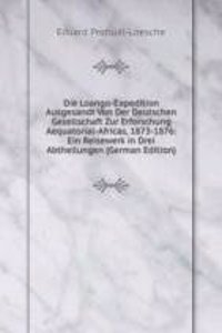 Die Loango-Expedition Ausgesandt Von Der Deutschen Gesellschaft Zur Erforschung Aequatorial-Africas, 1873-1876: Ein Reisewerk in Drei Abtheilungen (German Edition)