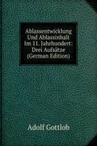 Ablassentwicklung Und Ablassinhalt Im 11. Jahrhundert: Drei Aufsatze (German Edition)