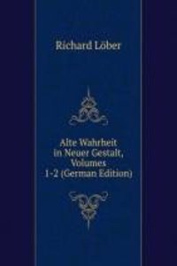 Alte Wahrheit in Neuer Gestalt, Volumes 1-2 (German Edition)