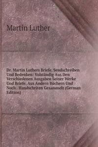 Dr. Martin Luthers Briefe, Sendschreiben Und Bedenken: Volstandig Aus Den Verschiedenen Ausgaben Seiner Werke Und Briefe, Aus Andern Buchern Und Noch . Handschriten Gesammelt (German Edition)