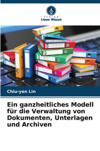 Ein ganzheitliches Modell für die Verwaltung von Dokumenten, Unterlagen und Archiven