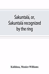 Śakuntalá, or, Śakuntalá recognized by the ring