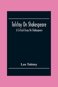 Tolstoy On Shakespeare; A Critical Essay On Shakespeare