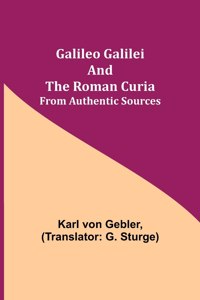 Galileo Galilei and the Roman Curia; From Authentic Sources