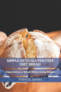 Simple Keto Gluten Free Diet Bread: Enjoy Delicious Bread While Losing Weight