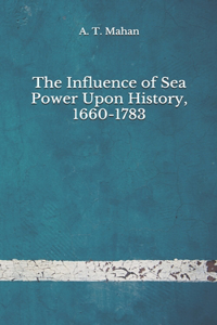 The Influence of Sea Power Upon History, 1660-1783