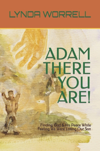 Adam There You Are!: Finding God & His Peace While Feeling We Were Losing Our Son