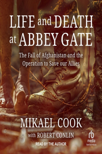 Life and Death at Abbey Gate: The Fall of Afghanistan and the Operation to Save Our Allies