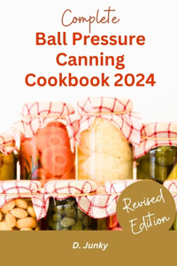 Complete Ball Pressure Canning Cookbook 2024