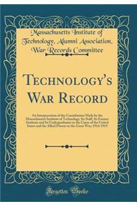 Technology's War Record: An Interpretation of the Contribution Made by the Massachusetts Institute of Technology, Its Staff, Its Former Students and Its Undergraduates to the Cause of the United States and the Allied Powers in the Great War; 1914-1