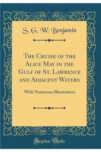 The Cruise of the Alice May in the Gulf of St. Lawrence and Adjacent Waters: With Numerous Illustrations (Classic Reprint)