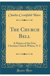 The Church Bell: A History of the First Christian Church Wilson, N. C (Classic Reprint)