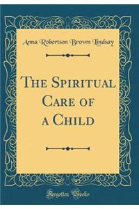 The Spiritual Care of a Child (Classic Reprint)