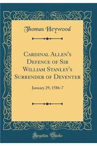 Cardinal Allen's Defence of Sir William Stanley's Surrender of Deventer: January 29, 1586-7 (Classic Reprint)