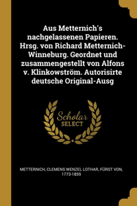 Aus Metternich's nachgelassenen Papieren. Hrsg. von Richard Metternich-Winneburg. Geordnet und zusammengestellt von Alfons v. Klinkowström. Autorisirte deutsche Original-Ausg