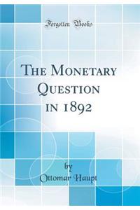 The Monetary Question in 1892 (Classic Reprint)
