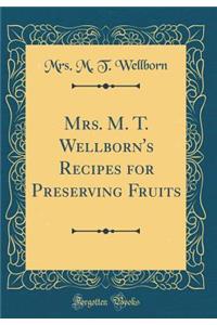 Mrs. M. T. Wellborn's Recipes for Preserving Fruits (Classic Reprint)