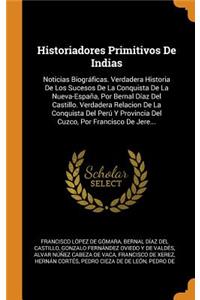 Historiadores Primitivos de Indias: Noticias BiogrÃ¡ficas. Verdadera Historia de Los Sucesos de la Conquista de la Nueva-EspaÃ±a, Por Bernal DÃ­az del Castillo. Verdadera Relacion de la Conquista del PerÃº Y Provincia del Cuzco, Por Francisco de Je