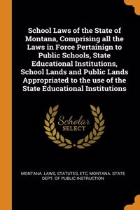 School Laws of the State of Montana, Comprising all the Laws in Force Pertainign to Public Schools, State Educational Institutions, School Lands and Public Lands Appropriated to the use of the State Educational Institutions