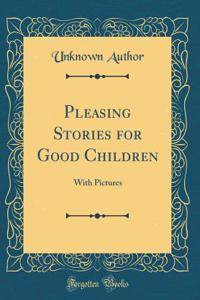Pleasing Stories for Good Children: With Pictures (Classic Reprint)
