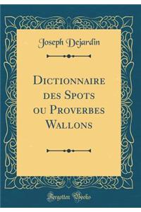 Dictionnaire Des Spots Ou Proverbes Wallons (Classic Reprint)