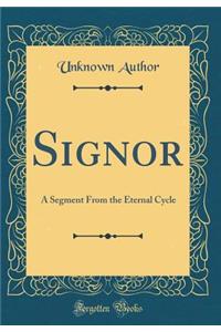 Signor: A Segment From the Eternal Cycle (Classic Reprint)