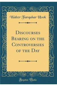 Discourses Bearing on the Controversies of the Day (Classic Reprint)