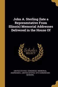 John A. Sterling (Late a Representative from Illinois) Memorial Addresses Delivered in the House of