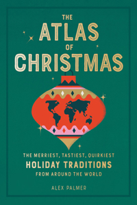 Atlas of Christmas: The Merriest, Tastiest, Quirkiest Holiday Traditions from Around the World