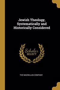 Jewish Theology, Systematically and Historically Considered