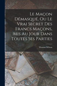 Maçon Démasqué, Ou Le Vrai Secret Des Francs Maçons, Mis Au Jour Dans Toutes Ses Parties