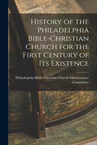 History of the Philadelphia Bible-Christian Church for the First Century of Its Existence