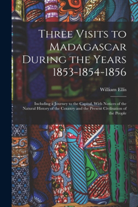 Three Visits to Madagascar During the Years 1853-1854-1856