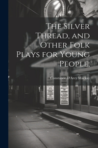 Silver Thread, and Other Folk Plays for Young People;