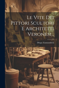 Vite Dei Pittori Scultori E Architetti Veronesi...