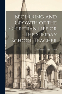 Beginning and Growth of the Chirstian Life or The Sunday School Teacher