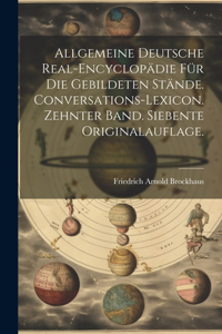 Allgemeine deutsche Real-Encyclopädie für die gebildeten Stände. Conversations-Lexicon. Zehnter Band. Siebente Originalauflage.