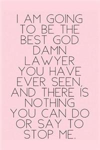 I am going to be the best god damn lawyer you have ever seen and there is nothing you can do or say to stop me.