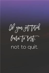 If You Get Tired, Learn To Rest, Not To Quit