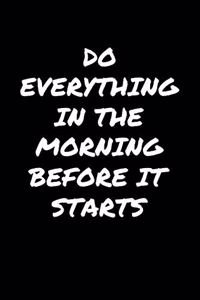 Do Everything In The Morning Before It Starts