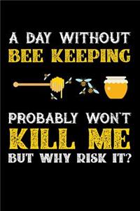 A Day Without Beekeeping Probably Won't Kill Me But Why Risk It?: Weekly 100 page 6 x 9 journal to jot down your ideas and notes