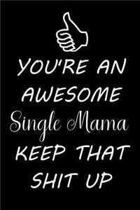 You're an Awesome Single Mama Keep That Shit Up
