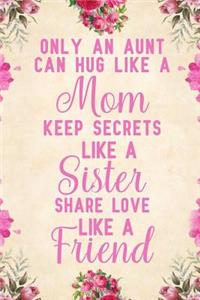 Only an Aunt Can Hug Like A Mom Keep Secrets Like A Sister Share Love Like A Friend